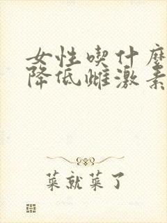 女性吃什么可以降低雌激素