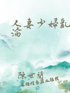 人妻少妇乱肉沉沦