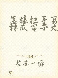怎样把手写文字转成电子文档免费版