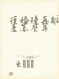 复婚后再离婚财产怎么算