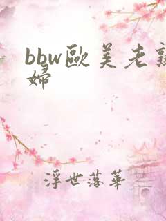 bbw欧美老熟妇