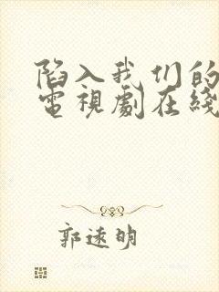陷入我们的热恋电视剧在线播放