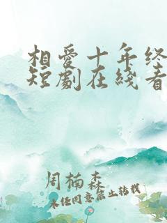 相爱十年终成空短剧在线看