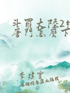 斗罗大陆2绝世唐门怎么下载