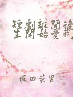 短剧离开后顾先生开始爱我