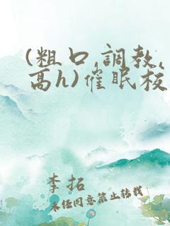 (粗口,调教,高h)催眠校花