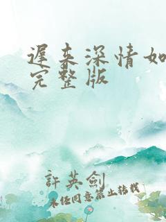 迟来深情如草芥完整版