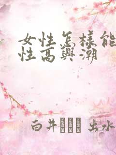 女性怎样能提高性高兴潮
