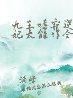 九王嗜宠逆天狂妃太能作全文免费阅读