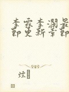 李霖李澜最新章节更新章节 李霖李澜最新章节更新章节