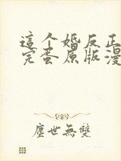 这个婚反正也要完蛋原版漫画下拉