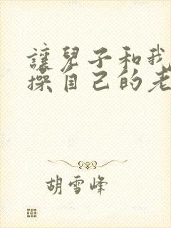 让儿子和我一起操自己的老婆小说