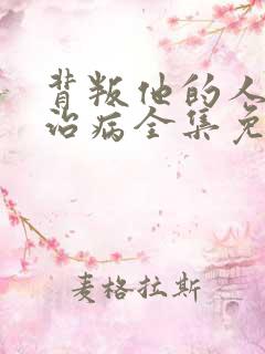 背叛他的人求他治病全集免费