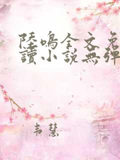 陆鸣全文免费阅读小说无弹窗无删减