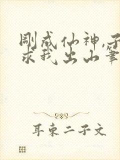 刚成仙神,子孙求我出山笔趣阁