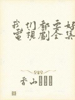 我们都要好好的电视剧全集免费