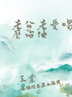 老公老爱喝酒怎么治他
