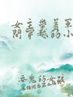 女主带着军火空间穿越的小说
