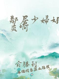 邻居少妇好紧好爽啊