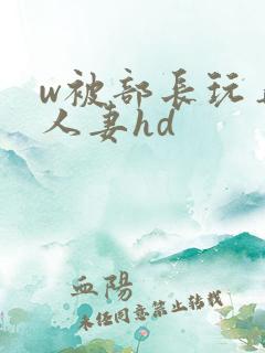 w被部长玩弄的人妻hd