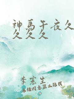 神马午夜久久久久久久