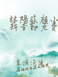 林阳苏颜小说最新章节免费阅读叶