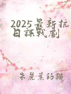 2025最新抗日谍战剧
