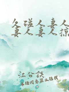 久碰人妻人妻人妻人妻人掠11702425