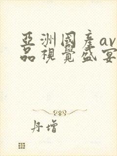 亚洲国产av精品视觉盛宴