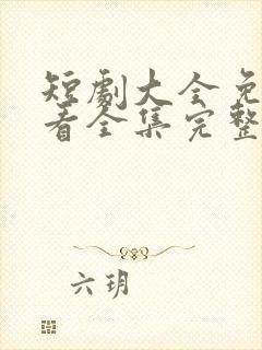 短剧大全免费观看全集完整版高清