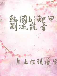 韩国bj卸甲无删减观看