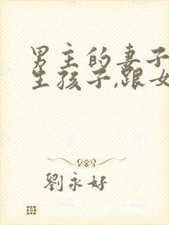 男主的妻子不能生孩子,跟女主生孩子小说