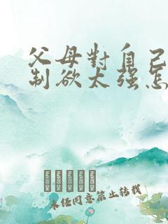 父母对自己的控制欲太强怎么办