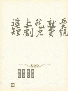 追上我就爱上你短剧免费观看