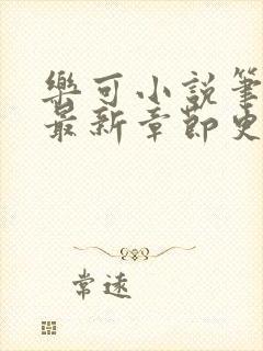 乐可小说笔趣阁最新章节更新内容分享