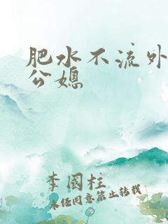 肥水不流外人田公媳 肥水不流外人田公媳