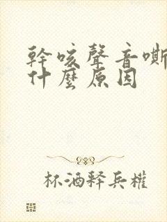 干咳声音嘶哑是什么原因
