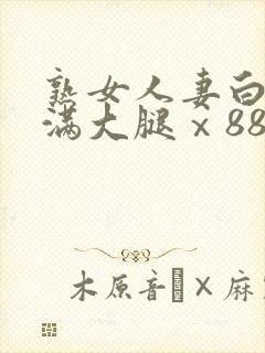 熟女人妻白嫩丰满大腿ⅹ88av