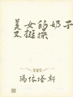美女的奶子又大又挺操