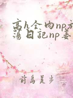 高h全肉np放荡日记np姜雪