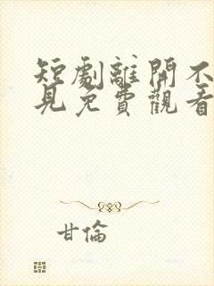 短剧离开不说再见免费观看