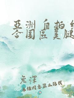 亚洲 自拍 综合图区美腿丝袜