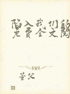 陷入我们的热恋免费全文阅读下载