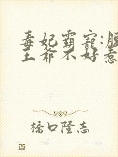 毒妃霸宠:腹黑王爷不好惹