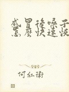 感冒后嗓子哑了怎么快速恢复