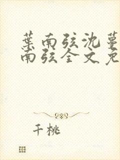 叶南弦沈蔓歌叶南弦全文免费阅读