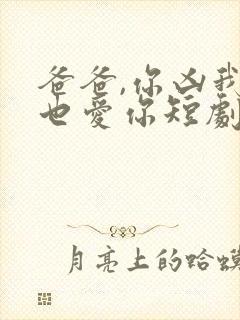 爸爸,你凶我我也爱你短剧