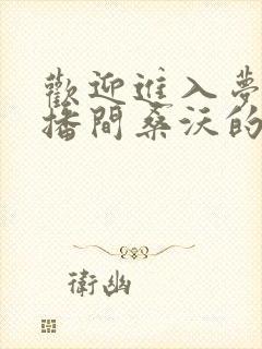 欢迎进入梦魇直播间桑沃的免费阅读