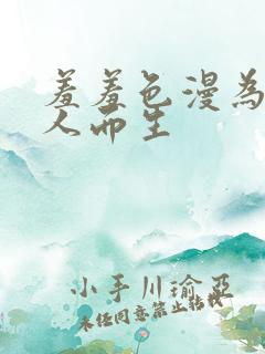 羞羞色漫为成年人而生