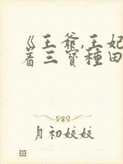 《王爷,王妃带着三宝种田去了》